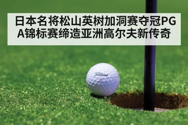 日本名将松山英树加洞赛夺冠PGA锦标赛缔造亚洲高尔夫新传奇