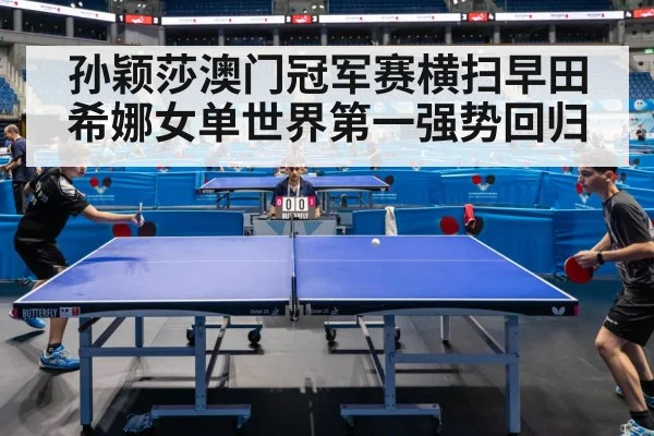 孙颖莎澳门冠军赛横扫早田希娜女单世界第一强势回归