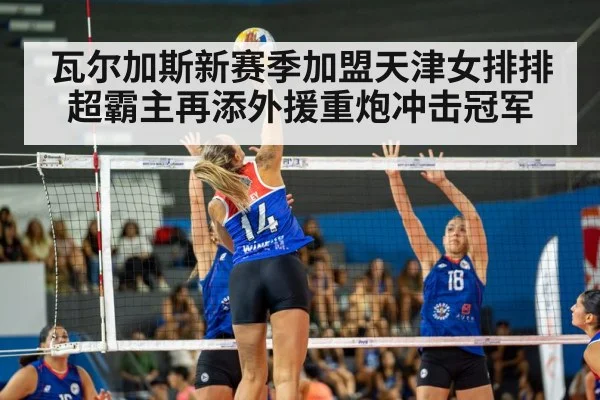 瓦尔加斯新赛季加盟天津女排排超霸主再添外援重炮冲击冠军