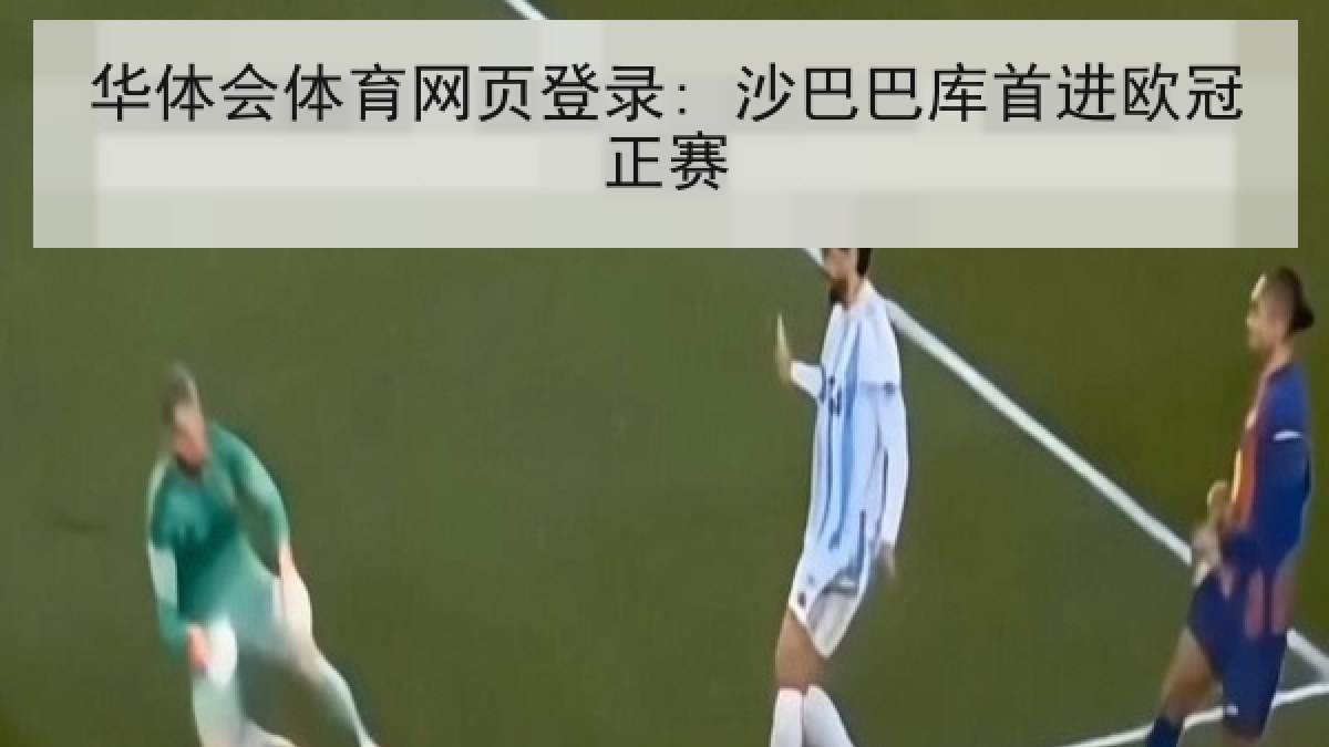 华体会体育网页登录: 沙巴巴库首进欧冠正赛