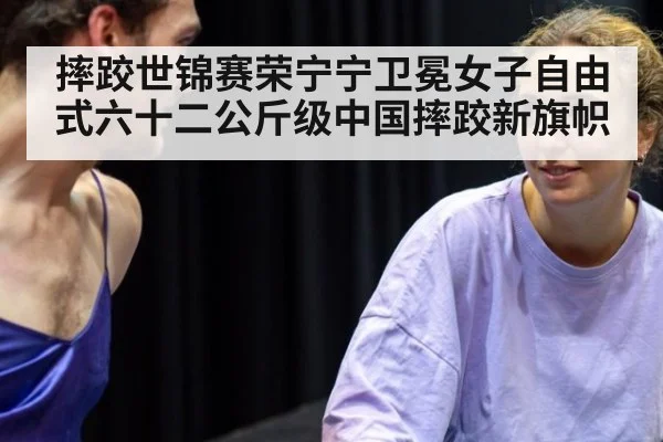 摔跤世锦赛荣宁宁卫冕女子自由式六十二公斤级中国摔跤新旗帜