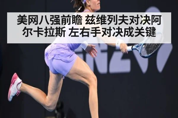 美网八强前瞻 兹维列夫对决阿尔卡拉斯 左右手对决成关键