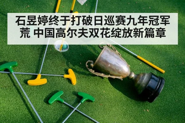 石昱婷终于打破日巡赛九年冠军荒 中国高尔夫双花绽放新篇章