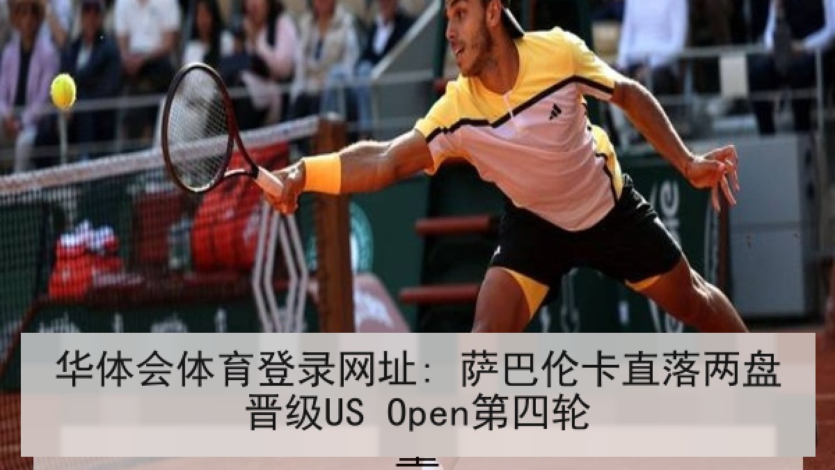 华体会体育登录网址: 萨巴伦卡直落两盘晋级US Open第四轮