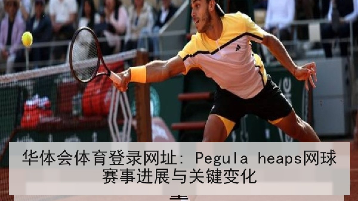 华体会体育登录网址: Pegula heaps网球赛事进展与关键变化