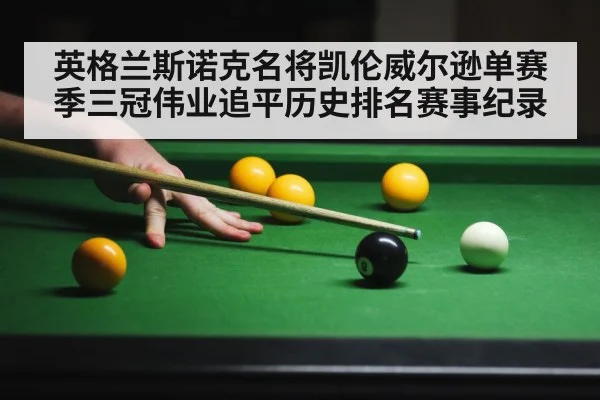 英格兰斯诺克名将凯伦威尔逊单赛季三冠伟业追平历史排名赛事纪录